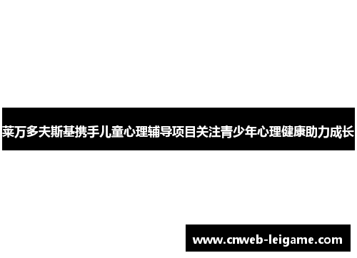 莱万多夫斯基携手儿童心理辅导项目关注青少年心理健康助力成长