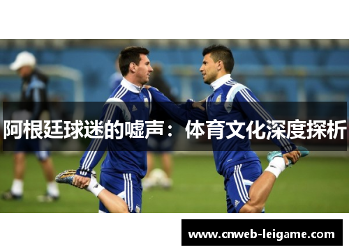 阿根廷球迷的嘘声：体育文化深度探析