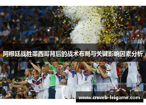 阿根廷战胜墨西哥背后的战术布局与关键影响因素分析 阿根廷战胜墨西哥背后的战术布局与关键影响因素分析