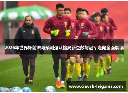 2026年世界杯前瞻与预测强队格局新变数与冠军走向全面解读