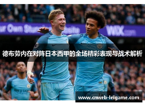 德布劳内在对阵日本西甲的全场精彩表现与战术解析 德布劳内在对阵日本西甲的全场精彩表现与战术解析