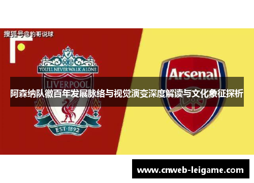 阿森纳队徽百年发展脉络与视觉演变深度解读与文化象征探析