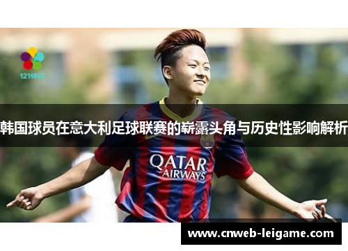 韩国球员在意大利足球联赛的崭露头角与历史性影响解析 韩国球员在意大利足球联赛的崭露头角与历史性影响解析