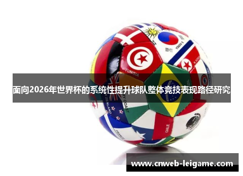 面向2026年世界杯的系统性提升球队整体竞技表现路径研究 面向2026年世界杯的系统性提升球队整体竞技表现路径研究