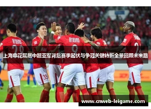上海申花屈居中超亚军背后赛季起伏与争冠关键转折全景回顾未来路 上海申花屈居中超亚军背后赛季起伏与争冠关键转折全景回顾未来路