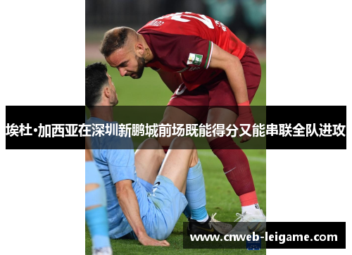 埃杜·加西亚在深圳新鹏城前场既能得分又能串联全队进攻