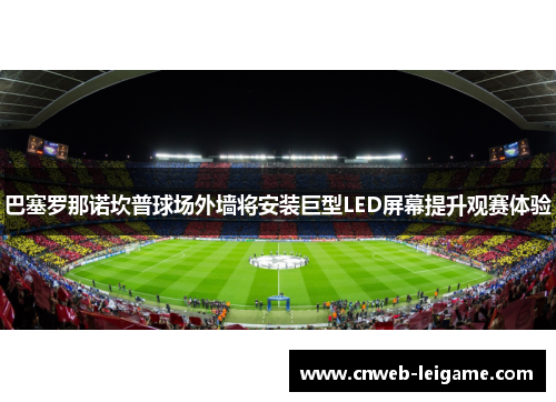 巴塞罗那诺坎普球场外墙将安装巨型LED屏幕提升观赛体验
