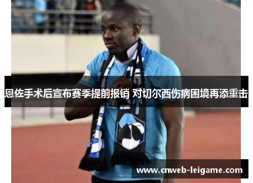 恩佐手术后宣布赛季提前报销 对切尔西伤病困境再添重击