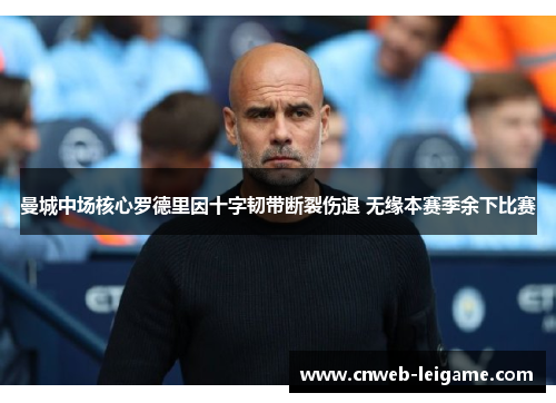 曼城中场核心罗德里因十字韧带断裂伤退 无缘本赛季余下比赛 曼城中场核心罗德里因十字韧带断裂伤退 无缘本赛季余下比赛