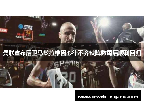 曼联宣布后卫马兹拉维因心律不齐缺阵数周后顺利回归 曼联宣布后卫马兹拉维因心律不齐缺阵数周后顺利回归