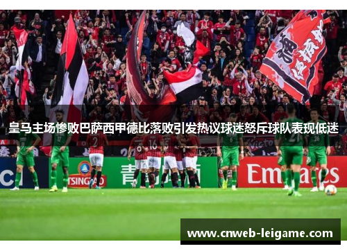 皇马主场惨败巴萨西甲德比落败引发热议球迷怒斥球队表现低迷