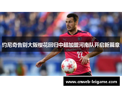 约尼奇告别大阪樱花回归中超加盟河南队开启新篇章