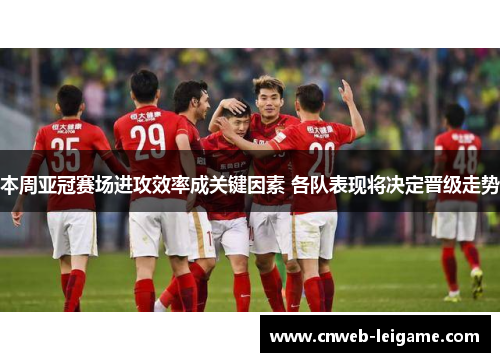 本周亚冠赛场进攻效率成关键因素 各队表现将决定晋级走势