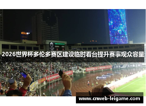 2026世界杯多伦多赛区建设临时看台提升赛事观众容量