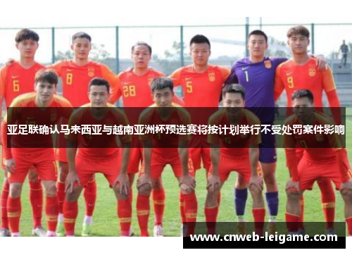 亚足联确认马来西亚与越南亚洲杯预选赛将按计划举行不受处罚案件影响 亚足联确认马来西亚与越南亚洲杯预选赛将按计划举行不受处罚案件影响