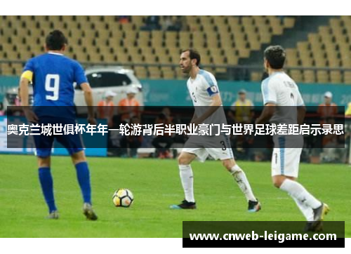 奥克兰城世俱杯年年一轮游背后半职业豪门与世界足球差距启示录思 奥克兰城世俱杯年年一轮游背后半职业豪门与世界足球差距启示录思