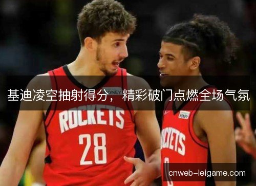 基迪凌空抽射得分，精彩破门点燃全场气氛