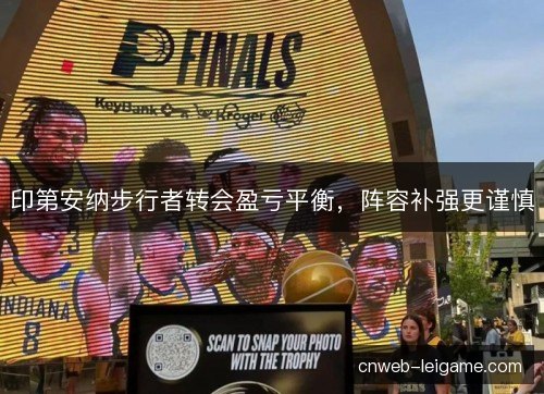 印第安纳步行者转会盈亏平衡,阵容补强更谨慎 印第安纳步行者转会盈亏平衡,阵容补强更谨慎
