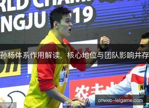 孙杨体系作用解读，核心地位与团队影响并存