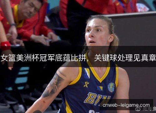 女篮美洲杯冠军底蕴比拼，关键球处理见真章