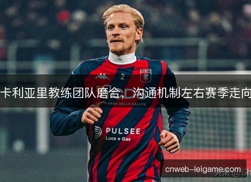 卡利亚里教练团队磨合，沟通机制左右赛季走向