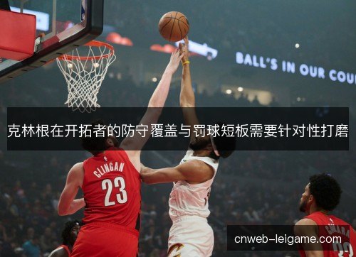 克林根在开拓者的防守覆盖与罚球短板需要针对性打磨 克林根在开拓者的防守覆盖与罚球短板需要针对性打磨